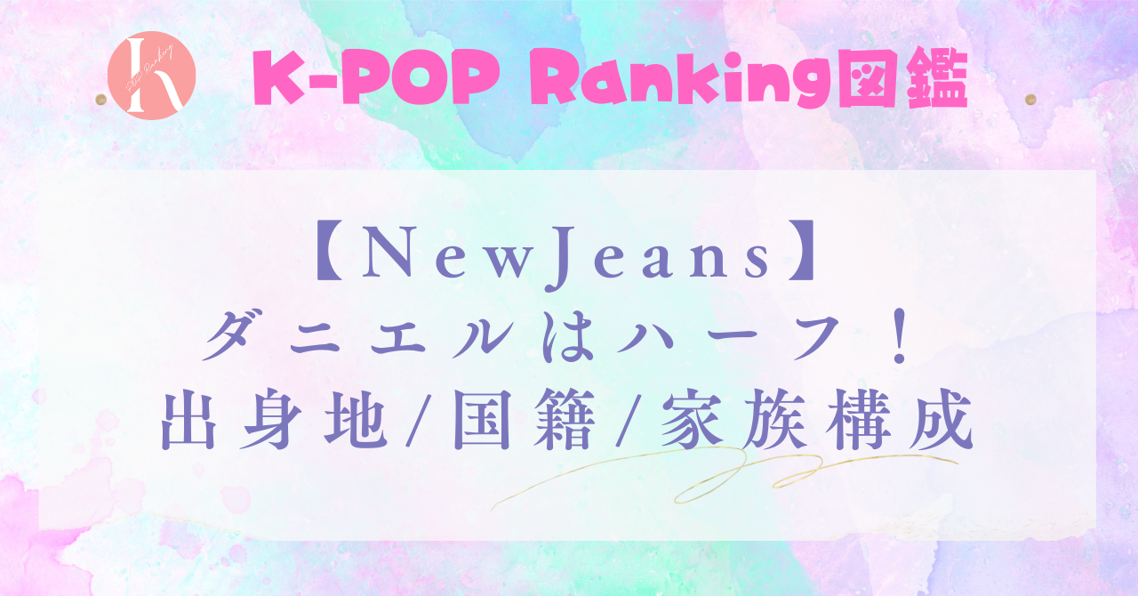 【NewJeans】ダニエルはハーフ！出身地や国籍・家族構成を調査！